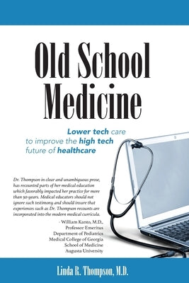 Old School Medicine: Lower tech care to improve the high tech future of healthcare by Thompson MD, Linda R.