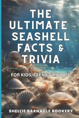 The Ultimate Seashell Facts & Trivia For Kids, Teens, & Adults: Discover All The Beautiful And Interesting Facts About Oceanic World of Seashells by Bookery, Shellie Barnacle