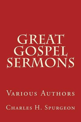 Great Gospel Sermons: Various Authors by Spurgeon, Charles H.
