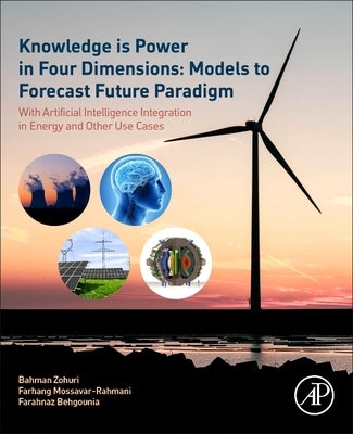 Knowledge Is Power in Four Dimensions: Models to Forecast Future Paradigm: With Artificial Intelligence Integration in Energy and Other Use Cases by Zohuri, Bahman