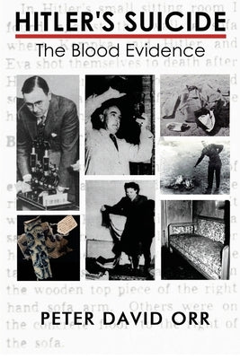 Hitler's Suicide: The Blood Evidence: An In-Depth Investigation of the Bloodstain Evidence by Orr, Peter David