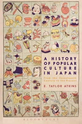 A History of Popular Culture in Japan: From the Seventeenth Century to the Present by Atkins, E. Taylor