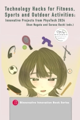 Technology Hacks for Fitness, Sports and Outdoor Activities: Innovative Projects from PhysTech 2024 by Ouchi, Sarasa