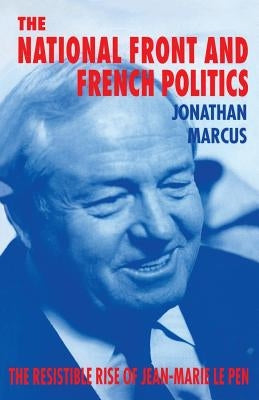 The National Front and French Politics: The Resistible Rise of Jean-Marie Le Pen by Marcus, Jonathan