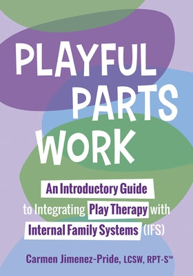 Playful Parts Work: An Introductory Guide to Integrating Play Therapy with Internal Family Systems (Ifs) by Curry-Sartori, Joanna