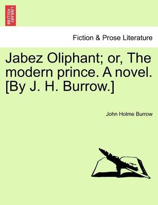 Jabez Oliphant; Or, the Modern Prince. a Novel. [By J. H. Burrow.] by Burrow, John Holme