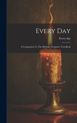 Every Day: A Companion To The Birthday Scripture Text-book by Day, Every
