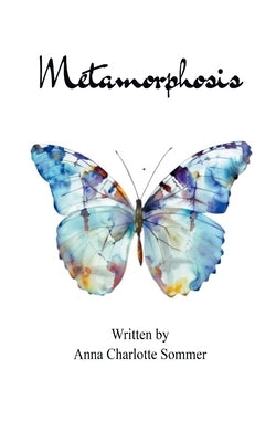 Metamorphosis Poems about betrayal, grief, and healing. by Sommer, Anna Charlotte