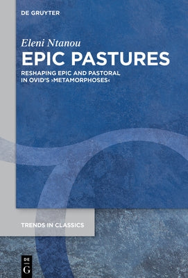 Εpic Pastures: Reshaping Epic and Pastoral in Ovid's >Metamorphoses by Ntanou, Eleni