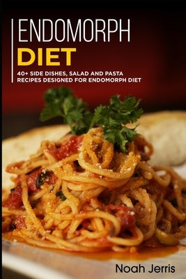 Endomorph Diet: 40+ Side dishes, Salad and Pasta recipes designed for Endomorph diet by Jerris, Noah
