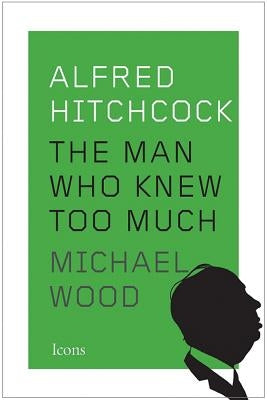 Alfred Hitchcock: The Man Who Knew Too Much by Wood, Michael