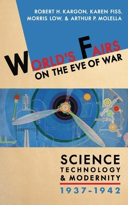 World's Fairs on the Eve of War: Science, Technology, and Modernity, 1937-1942 by Kargon, Robert