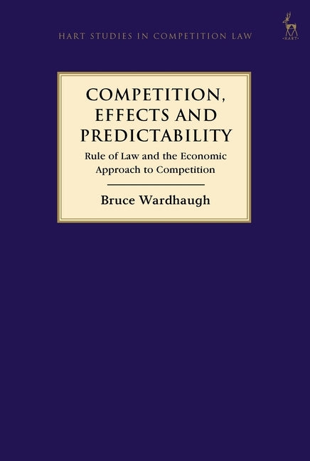 Competition, Effects and Predictability: Rule of Law and the Economic Approach to Competition by Wardhaugh, Bruce