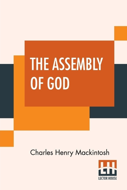 The Assembly Of God: From Miscellaneous Writings Of C. H. Mackintosh, Volume III by Mackintosh, Charles Henry
