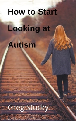 How to Start Looking at Autism by Stucky, Greg