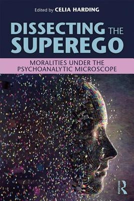 Dissecting the Superego: Moralities Under the Psychoanalytic Microscope by Harding, Celia
