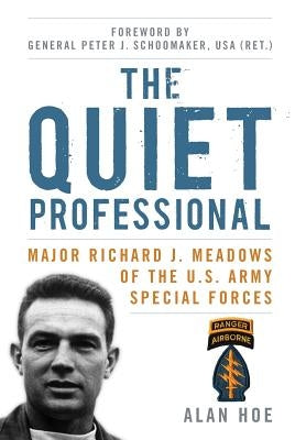 The Quiet Professional: Major Richard J. Meadows of the U.S. Army Special Forces by Hoe, Alan