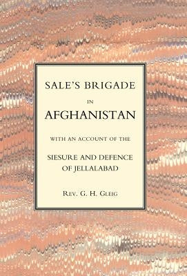 Sales Brigade in Afghanistan with an Account of the Seisure and Defence of Jellalabad (Afghanistan 1841-2) by G. R. Gleig, G. R. Gleig