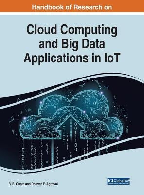 Handbook of Research on Cloud Computing and Big Data Applications in IoT by Gupta, B. B.