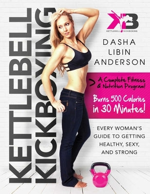 Kettlebell Kickboxing: Every Woman's Guide to Getting Healthy, Sexy, and Strong by Anderson, Dasha Libin