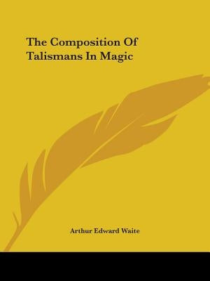 The Composition Of Talismans In Magic by Waite, Arthur Edward