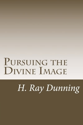 Pursuing the Divine Image: An Exegetically based Theology of Holiness by Dunning, H. Ray