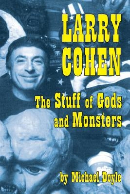 Larry Cohen: The Stuff of Gods and Monsters by Doyle, Michael