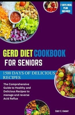 Gerd Diet Cookbook for Seniors: The Comprehensive Guide to Healthy and Delicious Recipes to manage and reverse Acid Reflux by Knight, Cody