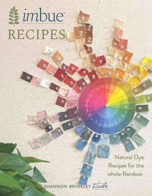 Imbue Recipes: Natural Dye Recipes for the Whole Rainbow by Brinkley, Shannon