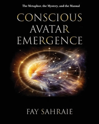 Conscious Avatar: Emergence: The Metaphor, the Mystery, and the Manual by Sahraie, Fay