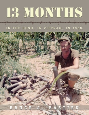13 Months: In the Bush, in Vietnam, in 1968 by Bastien, Bruce A.