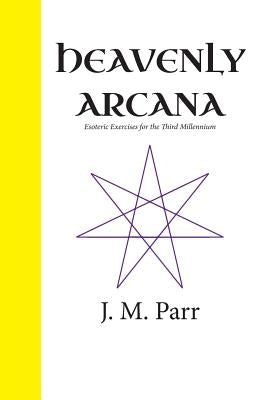 Heavenly Arcana: Esoteric Exercises for the Third Millennium by Parr, J. M.