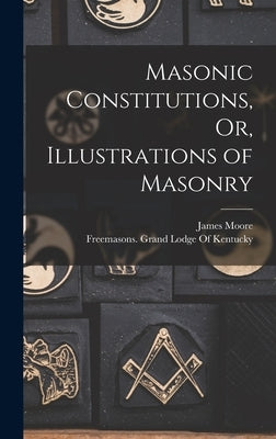 Masonic Constitutions, Or, Illustrations of Masonry by Moore, James