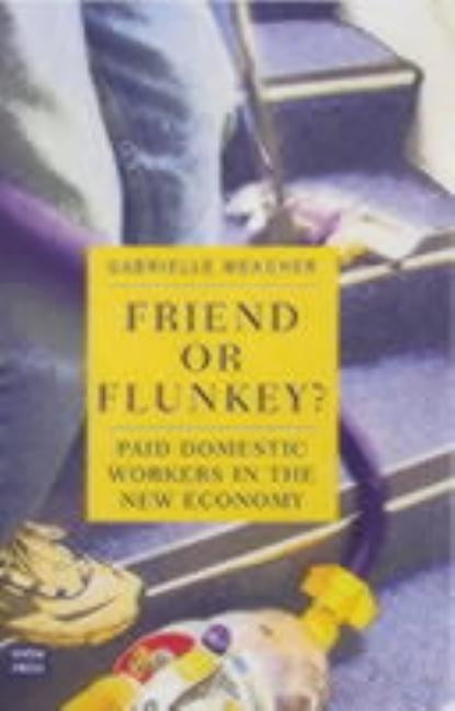 Friend or Flunkey? Paid Domestic Workers in the New Economy by Meagher, Gabrielle