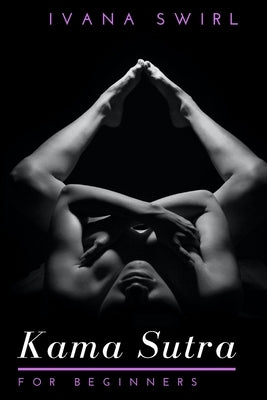 Kama Sutra for Beginners: Discover New Sex Positions for Couples with Secret Tips for Unimaginable Pleasure, Love and Seduction by Swirl, Ivana