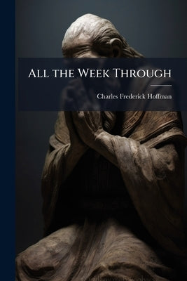 All the Week Through: And all the Year Round. A Family, Personal, Prayer Book by Hoffman, Charles Frederick