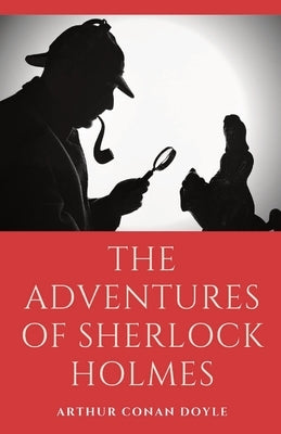 The Adventures of Sherlock Holmes: a collection of 12 Sherlock Holmes mystery, murder and detective tales by Arthur Conan Doyle featuring his fictiona by Doyle, Arthur Conan