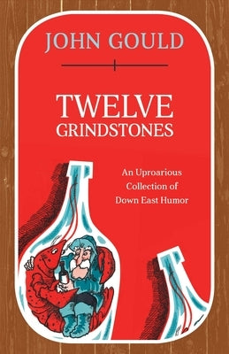 Twelve Grindstones: An Uproarious Collection of Down East Folklore by Gould, John
