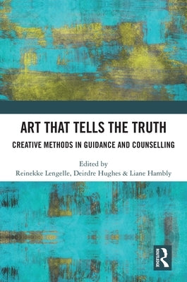 Art that Tells the Truth: Creative Methods in Guidance and Counselling by Lengelle, Reinekke