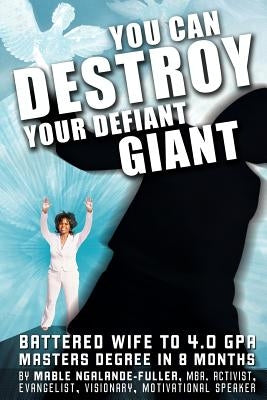 You Can Destroy Your Defiant Giant!: Battered Wife to 4.0 GPA Masters Degree in 8 Months by Ngalande-Fuller, Mable