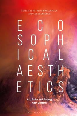 Ecosophical Aesthetics: Art, Ethics and Ecology with Guattari by MacCormack, Patricia