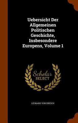 Uebersicht Der Allgemeinen Politischen Geschichte, Insbesondere Europens, Volume 1 by Dresch, Leonard Von