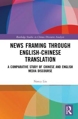News Framing Through English-Chinese Translation: A Comparative Study of Chinese and English Media Discourse by Liu, Nancy