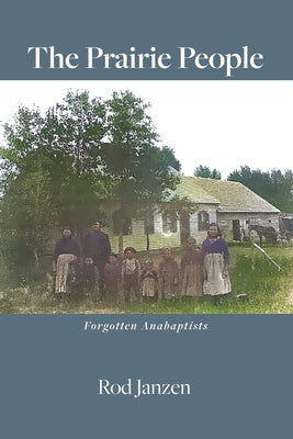 The Prairie People: Forgotten Anabaptists by Janzen, Rod