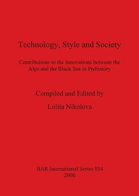 Technology, Style and Society: Contributions to the Innovations between the Alps and the Black Sea in Prehistory by Nikolova, Lolita