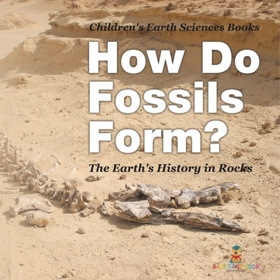 How Do Fossils Form? The Earth's History in Rocks Children's Earth Sciences Books by Baby Professor