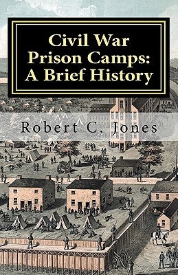 Civil War Prison Camps: A Brief History by Jones, Robert C.