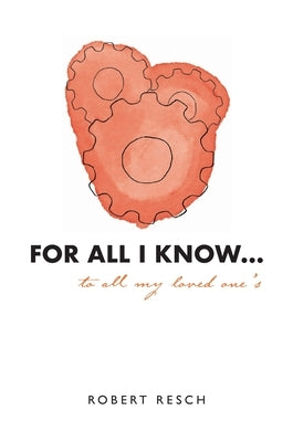 FOR ALL I KNOW...to all my loved one's by Resch, Robert