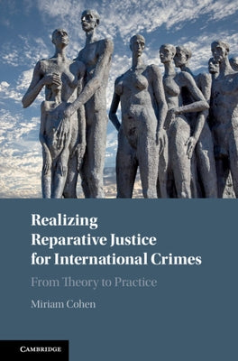 Realizing Reparative Justice for International Crimes: From Theory to Practice by Cohen, Miriam