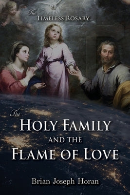 The Holy Family and the Flame of Love: The Timeless Rosary: The Holy Family and the Flame of Love by Horan, Brian Joseph